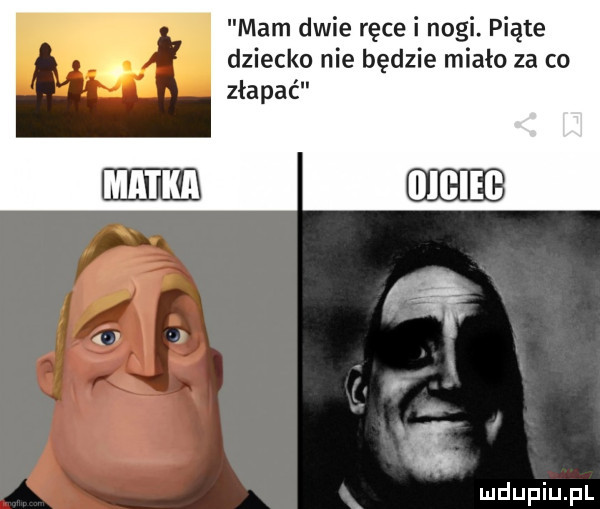 mam dwie ręce i nogi. piąte dziecko nie będzie miało za co złapać