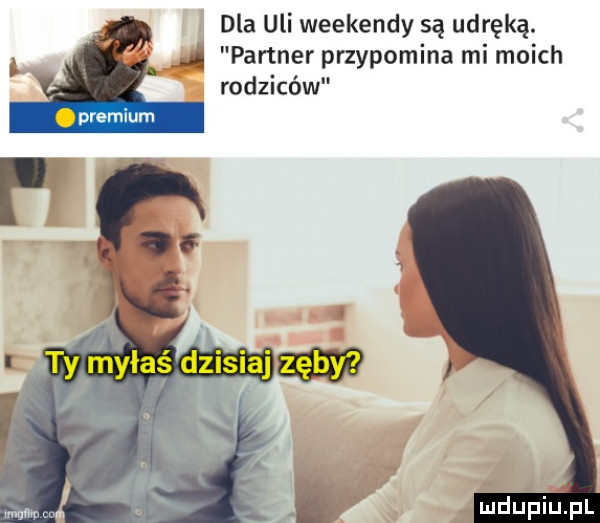 dla uli weekendy są udręką. ą partner przypomina mi moich rodziców p