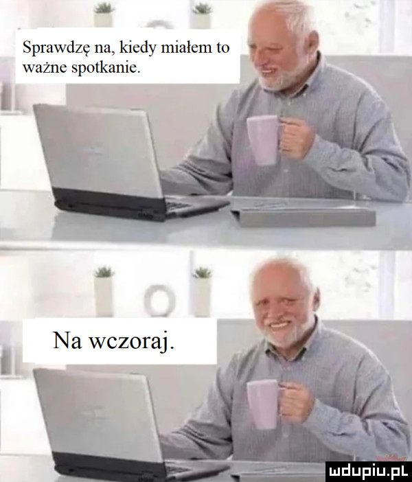 o sprawdzę na kiedy mialem to ważne spotkanie