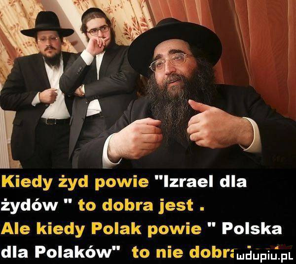 kiedy żyd powie izrael dla żydów to dobra jest. ale kiedy polak powie polska dla polaków to nie dobrfmśapijfl