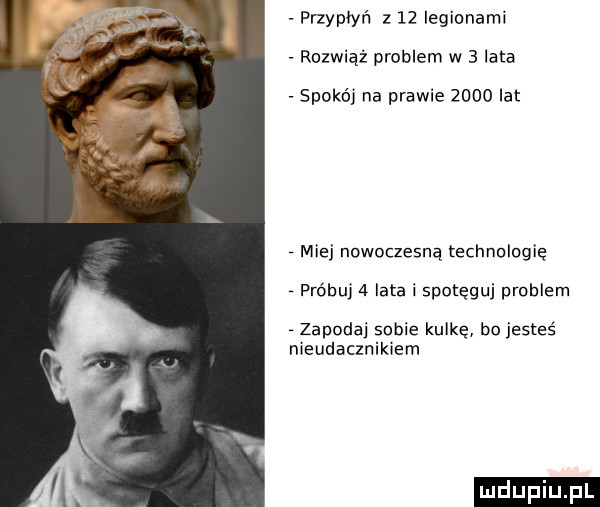 przypłyr i z    legionami rozwiąż problem w   lata spokój na prawie      lat miej nowoczesną technologię próbuj   lata i spotęguj problem zapodaj sobie kulkę bo jesteś nieudacznikiem
