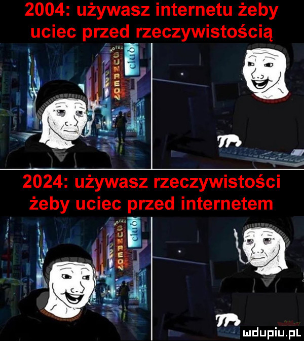 używasz internetu żeby uciec prze d rzeczywistością      używasz rzeczywistości żeby uciec przed internetem. i