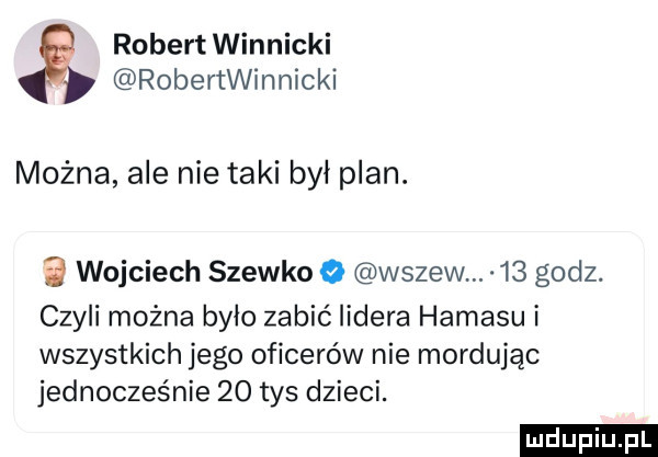 robert winnicki robertwinnicki można ale nie taki był plan. a wojciech siewko o wszew    godz. czyli można było zabić lidera hamasui wszystkich jego oficerów nie mordując jednocześnie    tys dzieci. ludu iu. l