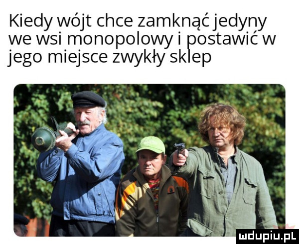 kiedy i nójt chce zamknąć jedyny we wsi monopolowyi fepostawic w jego miejsce zwykły sk