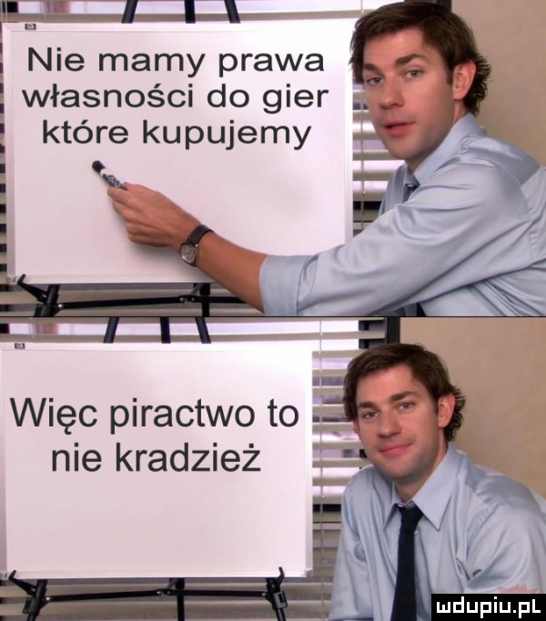 nie mamy prawa własności do gier a. które kupujemy więc piractwo to f nie kradzież