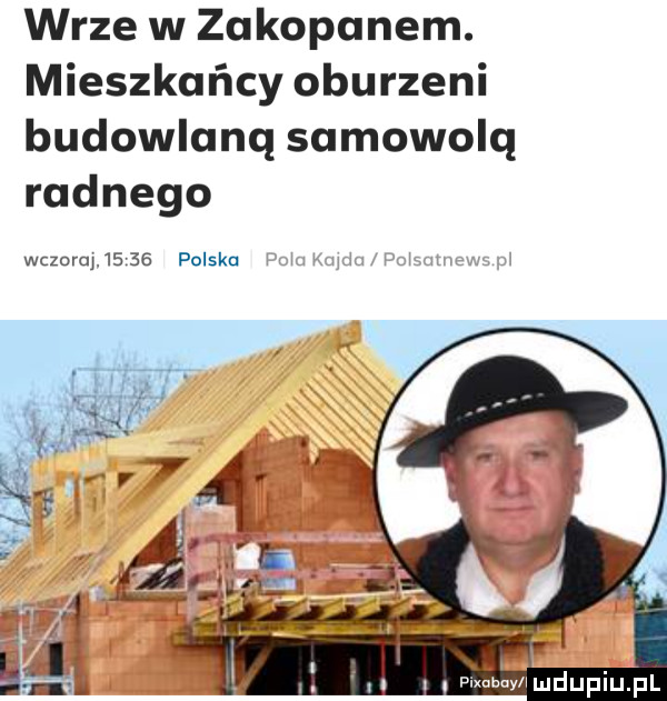 wrze w zakopanem. mieszkańcy oburzeni budowlaną samowolą radnego wczoraj.       polska