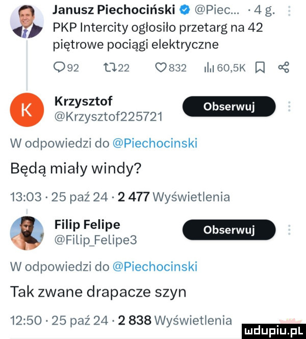 pkp intercity ogłosiło przetarg na    piętrowe pociągi elektryczne         c         k i   krzysztof       w odpowiedzi do piechocinski janusz piechociński o piec.   g. zł będą mialy windy          paź          wyświetlenia filip felipe fillpfelipes w odpowiedzi do piechocinski tak zwane drapacze szyn          paź          wyświetlenia ludu iu. l