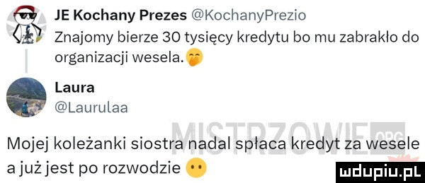 je kochany prezes kochanyprezio znajomy bierze    tysięcy kredytu bo mu zabrakło do organizacji wesela. laura laumlaa mojej ko ezanki siostra nadal spłaca kredyt za wesele ajużjest po rozwodzie