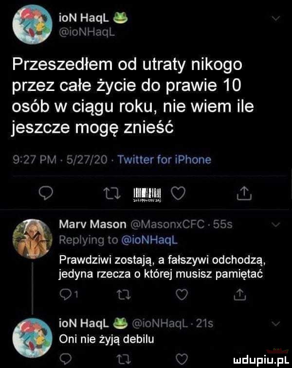 ian hall iv mnhjql przeszedłem od utraty nikogo przez całe życie do prawie    osób w ciągu roku nie wiem ile jeszcze mogę znieść   z pm        twitter for iphone q    mm   marv mason wmasomefc.    re łymg to ionhaql prawdziwi zostają a fałszywi odchodzą. jedyna rzecza o której musisz pamiętać r m i   ian hall tioli iaqł fis oni nie żyją debilu   t i j