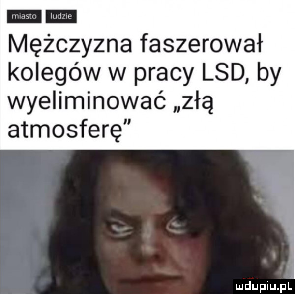 m mężczyzna faszerował kolegów w pracy lsd by wyeliminować złą atmosferę