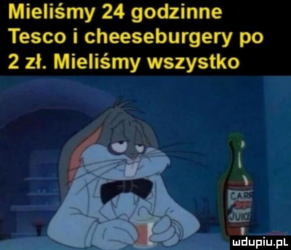 mieliśmy    godzinne tesco i cheeseburgery po   zł. mieliśmy wszystko