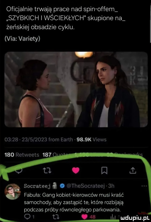 oficjalnie trwają prace nad spin offem szybkich wściekłych skupione na żeńskiej obsadzie cyklu. via variety                 from earth     k views     retweets     u. i socrateej i. thesocrateej.  h fabuła gang kobiet kierowców musi kraść samochody aby zastąpić te które rozbijają podczas próby równoległego parkowania. o  tj.    jmdupiu. fil