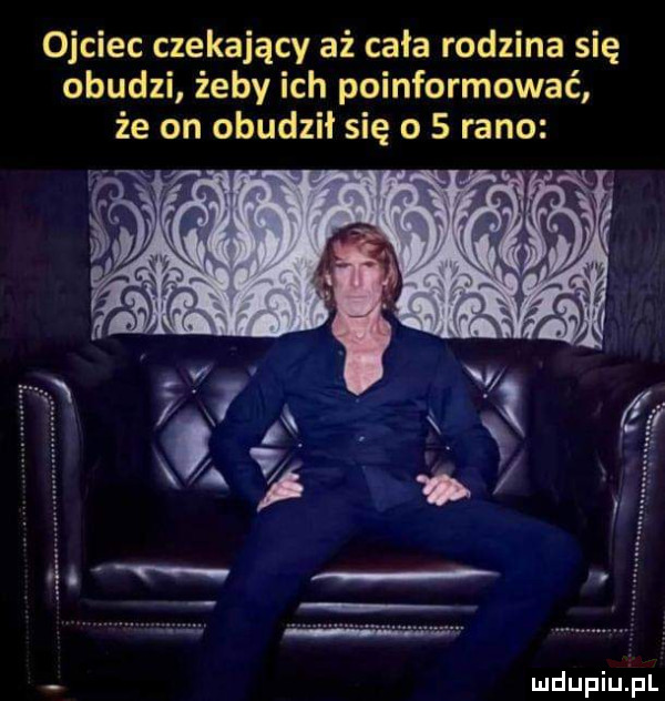 ojciec czekający aż cała rodzina się obudzi żeby ich poinformować że on obudził się o   rano mdupiuij