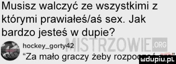 musisz walczyć ze wszystkimi z którymi prawiałeś aś sex. jak bardzo jesteś w dupie hockey gorty   za mało graczy żeby rozpo