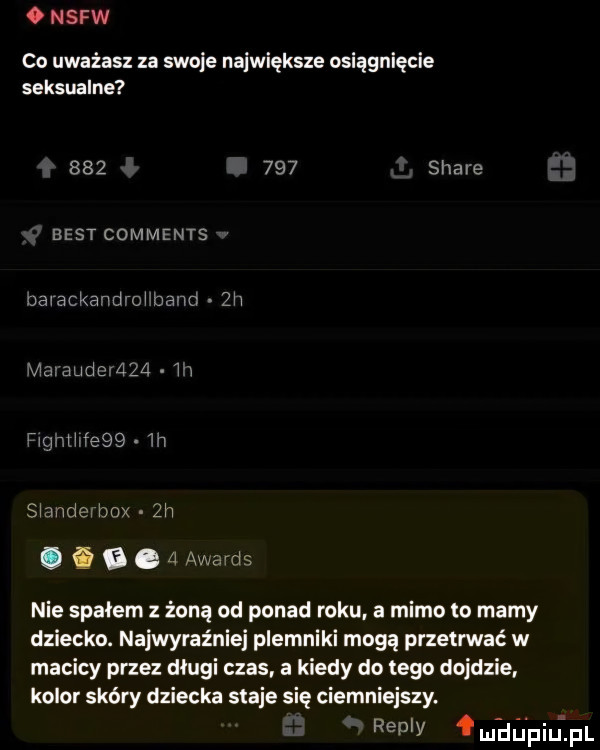 nsfw oo uważasz za swoje największe osiągnięcie seksualne         stare best comments uaiackandroiiband ziv maiaudeiźiza m figniilfe    h siandevbox zi i. ggzj awards nie spalem z żoną od ponad roku a mimo to mamy dziecko. najwyraźniej plemniki mogą przetrwać w macicy przez dlugi czas a kiedy do tego dojdzie kolor skóry dziecka staje się ciemniejszy. remy mhhpiljiżpl