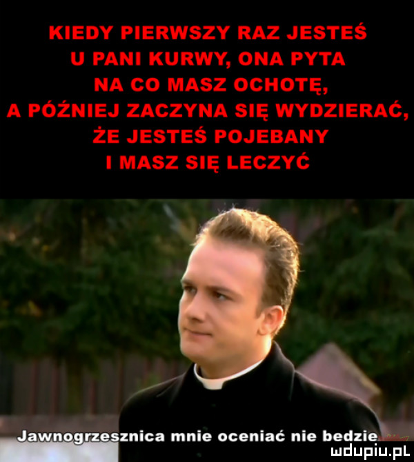 kiedy pierwszy raz jesteś u pani kurwy ona pyta na co masz ocio rę a później zaczyna się wydzieraó że jesteś pojebany masz się leczyć znęca mnie oceniać nie badzię m mnpm rn