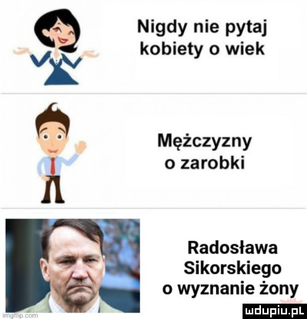 nigdy nie pytaj kobiety o wiek. mężczyzny o zarobki radosława sikorskiego o wyznanie żony