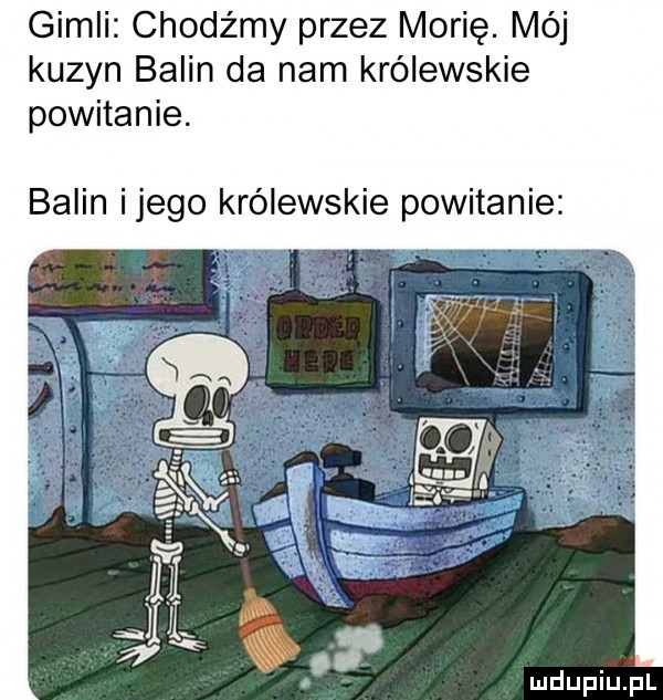 gidli chodźmy przez morię. mój kuzyn balin da nam królewskie powitanie. balin ijego królewskie powitanie