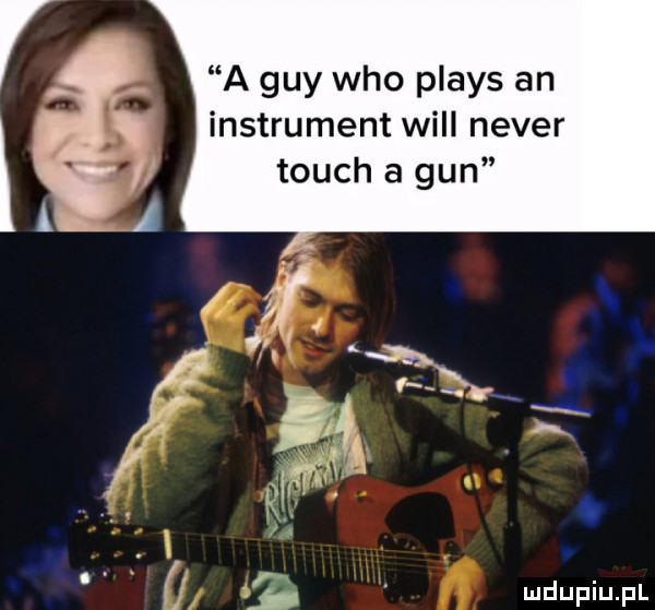a gay who plays an instrument will neper touch a gun. fb