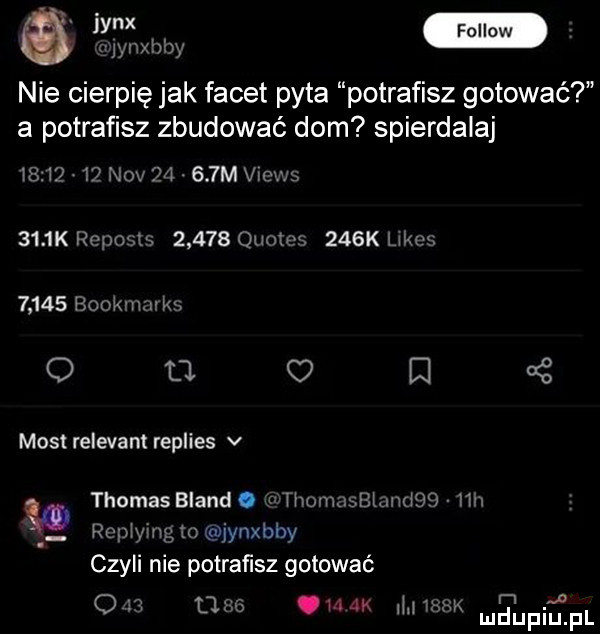 a jynxhby nie cierpię jak facet pyta potrafisz gotować a potrafisz zbudować dom spierdalaj i  i     niv    .    m views     k repeats       quotps    k kaes       hookvnmim o tj. w s mos relevant replies v w thomas brand. r hwomnthmeq hi remi ing to jynxbby czyli nie potrafisz gotować m r m o ll ohm m mnpm pl