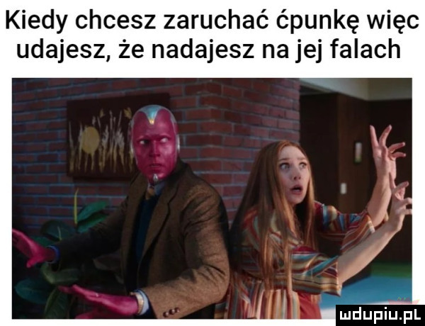 kiedy chcesz zaruchać ćpunkę więc udajesz że nadajesz na jej falach