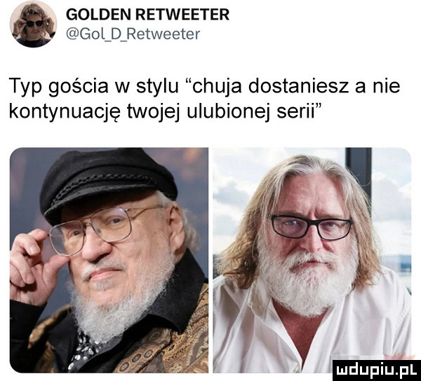 golden retweeter goldiretweeter typ gościa w stylu chuja dostaniesz a nie kontynuację twojej ulubionej serii ludu iu. l