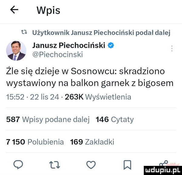 wpis   użytkowniklanusz piechociński podal dalej janusz piechociński o piechocinski źle się dzieje w sosnowcu skradziono wystawiony na balkon garnek z bigosem          lis       k wyświetlenia     wpisy podane dalej     cytaty       polubienia     zakładki o tl mw