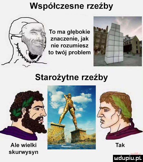 współczesne rzeźby f to ma głębokie. abakankami znaczenie  ak nlerozumlesz to twój problem f v starożytne rzeźby ale wielki skurwysyn ludu iu. l