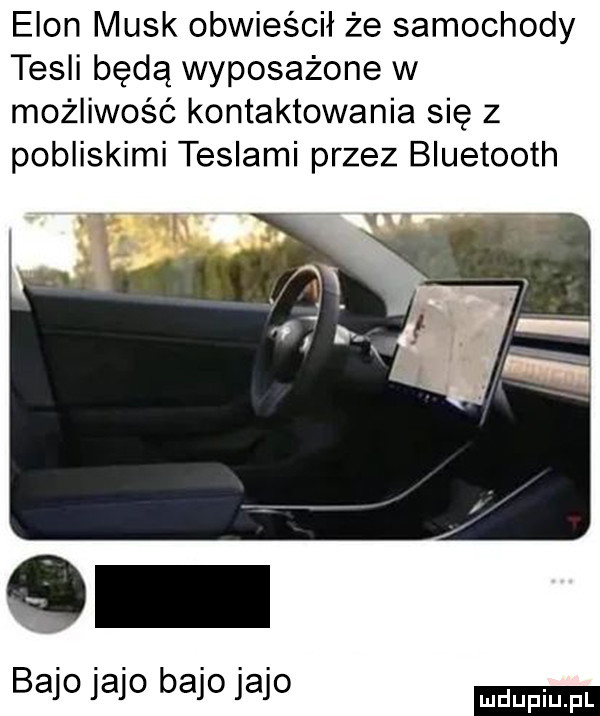 egon munk obwieścił że samochody tesli będą wyposażone w możliwość kontaktowania się z pobliskimi teslami przez bluetooth   bajo jajo bajo jajo