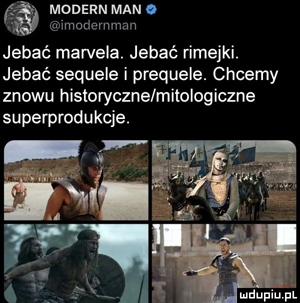 modern man o ri imodemman jebać marcela. jebać romejki. jebać sequele i prequele. chcemy znowu historyczne mitologiczne superprodukcje. mdupilipl