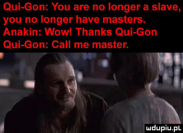 qui gon y-u are no langer a soave y-u no langer hace masters. anakin wow thanks qui gon qui gon cell me master. i