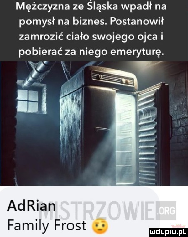 mężczyzna ze śląska wpadł na pomysł na biznes. postanowił zamrozić ciało swojego ojca i pobierać za niego emeryturę. adrian family frost