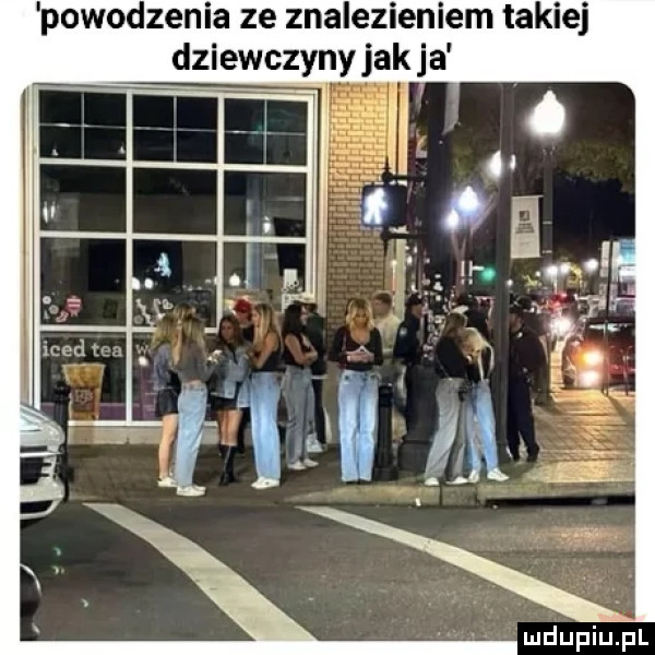 powodzenia ze znalezieniem takiej dziewczyny jak a