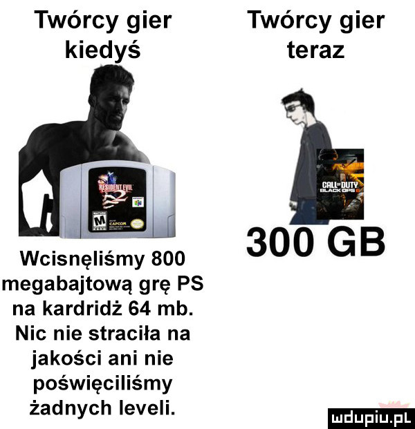 twórcy gier twórcy gier kiedyś teraz     gb wcisnęliśmy     megabajtową grę ps na kartridż    mb. nic nie straciła na jakości ani nie poświęciliśmy żadnych leżeli