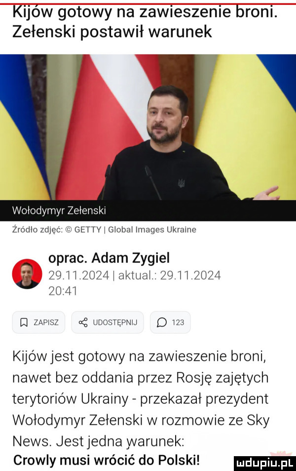 kijów gotowy na zawieszenie broni. zełenski postawił warunek wołodymyr zełenski żródło zdjęć gettv i giobai images ukraine a oprac. adam zygiel zi    ii      i aktuai    ii          i zapisz cę udostępnu d     kijówjest gotowy na zawieszenie broni nawet bez oddania przez rosję zajętych terytoriów ukrainy przekazał prezydent wołodymyr zełenski w rozmowie ze say news. jestjedna warunek chowa musi wrócić do polski