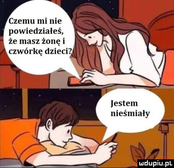 czemu mi nie powiedziałeś że masz żonę i ązwórkę dzieci  if q nn u iu l