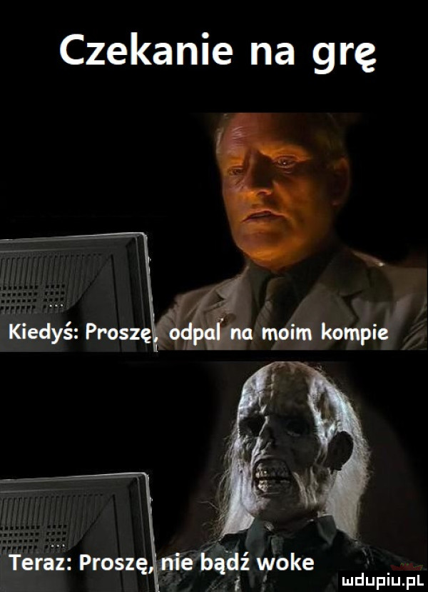 czekanie na grę terki proszę niebśilź w oke f