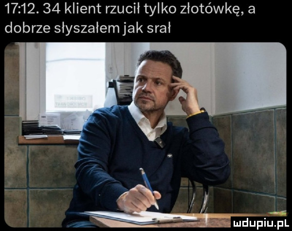 klient rzucil tylko złotówkę a dobrze słyszałem jak srał