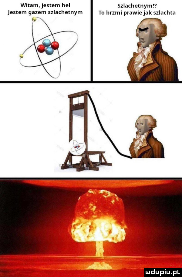 witam jestem hel szlachetnym jestem gazem szlachetnym to brzmi prawiejak szlachta