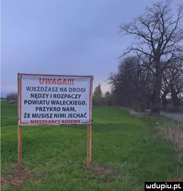 uwaga wjeżdżasz na drogi nędzv l nomczv powiatu wałeckiego. przykro nam że musisz nimi jechac a a noz a mdupiupl