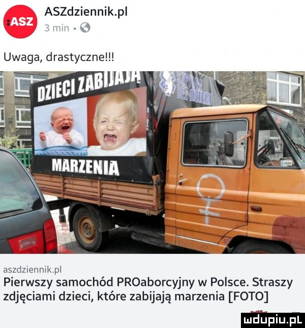 aszdziennik pi w.   uwaga drastyczne haram xę ś aszdzuenmkpł pierwszy samochód proaborcyjny w polsce. straszy zdjęciami dzieci które zabijają marzenia foto
