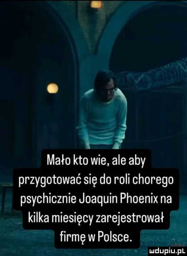 mało kto wie ale aby przygotować się do roli chorego psychicznie joaquin phoenix na kilka miesięcy zarejestrował firmę w polsce