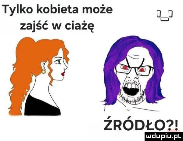 tylko kobieta może u d zajść w ciążę ludu iu. l