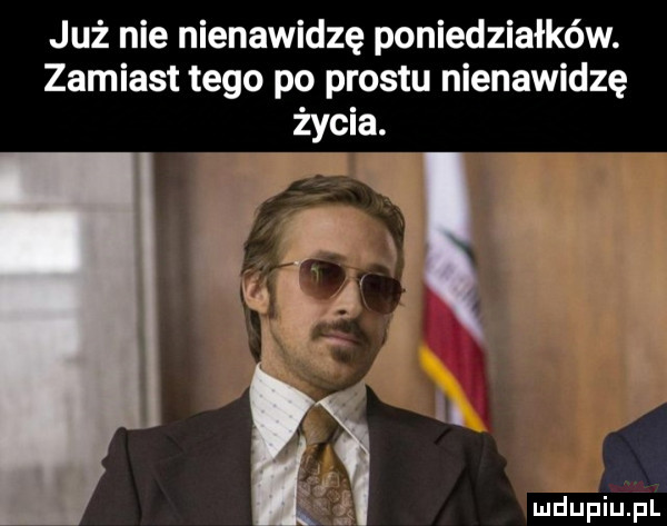 już nie nienawidzę poniedziałków. zamiast tego po prestu nienawidzę życia. a