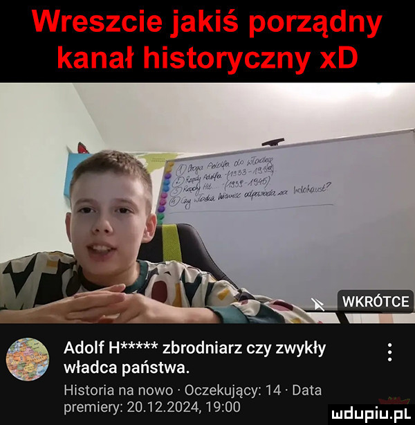 wreszcie jakiś porządny kanał historyczny xd wkrótce adolf h zbrodniarz czy zwykly władca państwa. historia na nowo oczekujący    data premiery