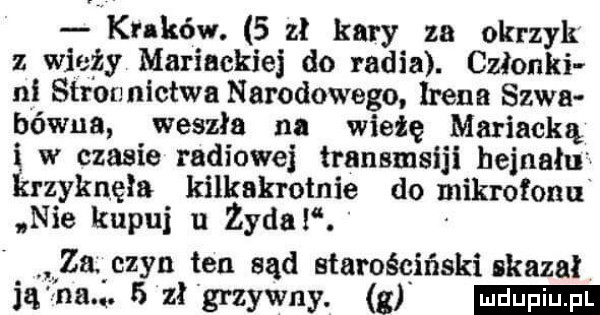 kuków.   zł kary za okrzyk z wieży mariackiej do radia. członki ni sar onnictwa narodowego irena szwa bówua weszła na wieżę mariacką i w czasie radiowej trausmsiji heinałw krzyknęła kilkakrotnie do mikrofonu nie kapui u zydel. yzatczyn ten sąd starościński skaza ią fnau   zł grzywny z