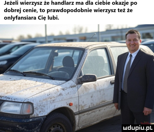 jeżeli wierzysz że handlarz ma dla ciebie okazje po dobrej cenie to prawdopodobnie wierzysz też że onlyfansiara cię lubi