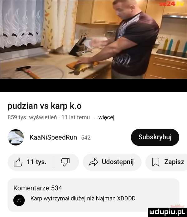 pudzian vs karp k o     ys wyswwetleń h innemu wecuj kaanis eedrun     subskr bu s p    tys.    a udostępnij   zapisz komentarze    . karp wytrzymał dłużej niż najman xdddd