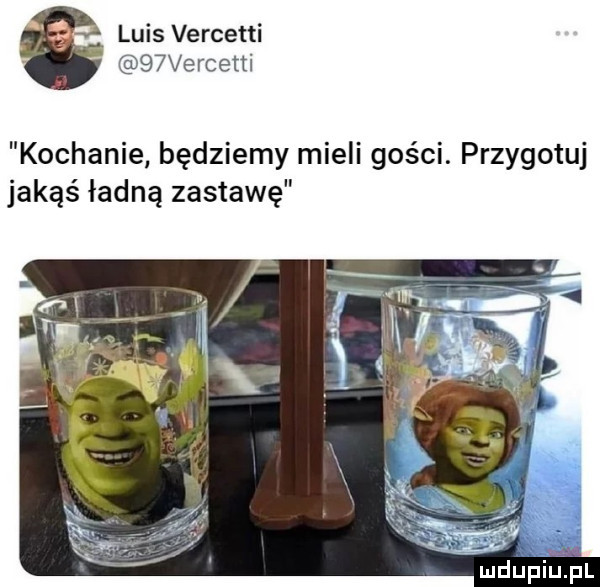 luis vercetti   vercetti kochanie będziemy mieli gości. przygotuj jakąś ładną zastawę luduupijul