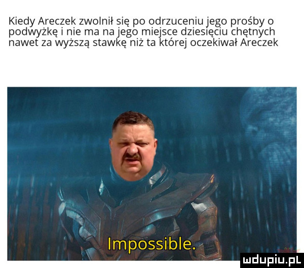 kiedy aneczek zwolnił się po odrzuceniu jego prośby o podwyżkę nie ma na jego miejsce dziesięciu chętnych nawet za wyższą stawkę niż ta której oczekiwał aneczek